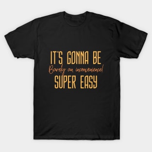 It's gonna be SUPER EASY, barely an inconvenience! T-Shirt